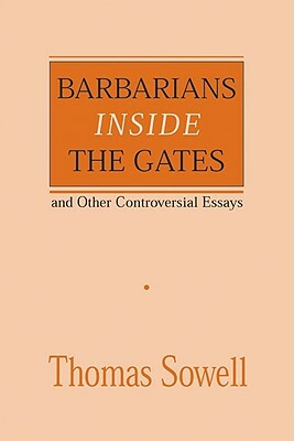 Barbarians Inside the Gates and Other Controversial Essays, Volume 450 by Thomas Sowell