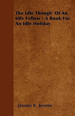 The Idle Thoughts of an Idle Fellow & Three Men in a Boat by Jerome K. Jerome