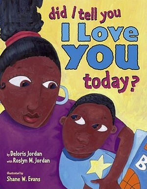 Did I Tell You I Love You Today? by Shane W. Evans, Roslyn M. Jordan, Deloris Jordan