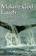 Making God Laugh: Human Arrogance and Ecological Humility by Anne Primavesi