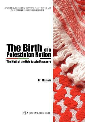The Birth of a Palestinian Nation: The Myth of the Deir Yassin Massacre by Uri Milstein