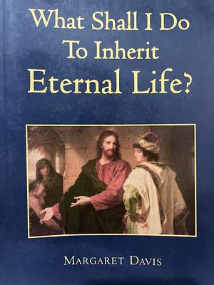 What Shall I do to Inherit Eternal Life? by Margaret Davis