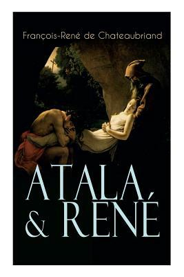 Atala & René: Die Geschichte einer unmöglichen Liebe - Klassiker der französischen Romantik by Maria Von Andechs, François-René de Chateaubriand