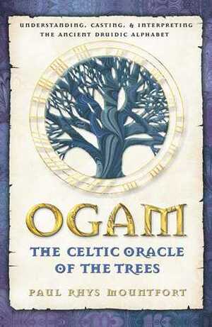 Ogam: The Celtic Oracle of the Trees: Understanding, Casting, and Interpreting the Ancient Druidic Alphabet by Paul Rhys Mountfort