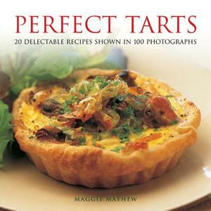 Perfect Tarts: 20 Delectable Recipes Shown in 100 Photographs by Maggie Mayhew