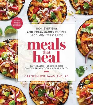 Meals That Heal: 100+ Everyday Anti-Inflammatory Recipes in 30 Minutes or Less: A Cookbook by Carolyn Williams, Carolyn Williams