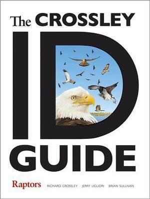 The Crossley Id Guide: Raptors by Richard Crossley, Brian Sullivan, Jerry Liguori