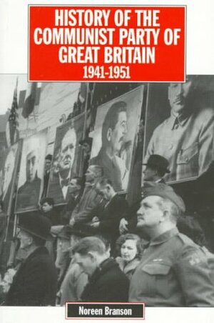 History of the Communist Party of Great Britain: Volume 4: 1941-1951 by Noreen Branson