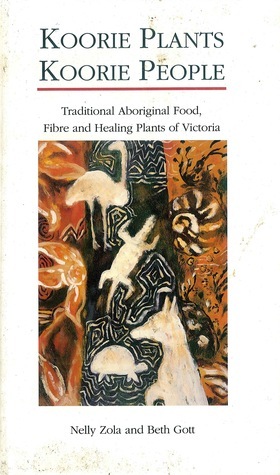 Koorie Plants Koorie People: Traditional Aboriginal food, fibre and Healing Plants of Victoria by Nelly Zola, Beth Gott