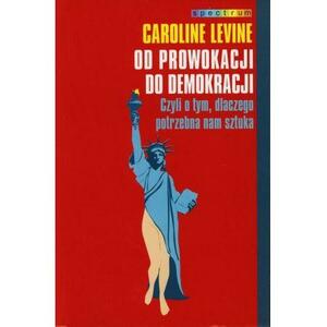 Od prowokacji do demokracji: czyli o tym, dlaczego potrzebna nam sztuka by Caroline Levine