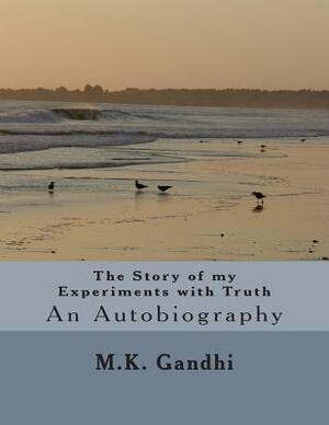 The Story of my Experiments with Truth: An Autubiography by M. K. Gandhi
