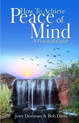How to Achieve Peace of Mind: A Practical Guide by Jerry Dorsman, Bob Davis