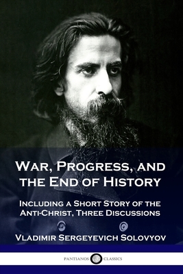 War, Progress, and the End of History: Including a Short Story of the Anti-Christ, Three Discussions by Vladimir Sergeyevich Solovyov