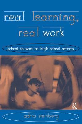 Real Learning, Real Work: School-to-Work As High School Reform by Adria Steinberg