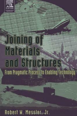 Joining of Materials and Structures: From Pragmatic Process to Enabling Technology by Robert W. Messler