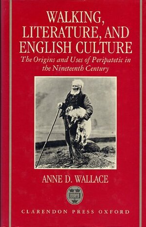 Walking, Literature, And English Culture: The Origins And Uses Of Peripatetic In The Nineteenth Century by Anne D. Wallace