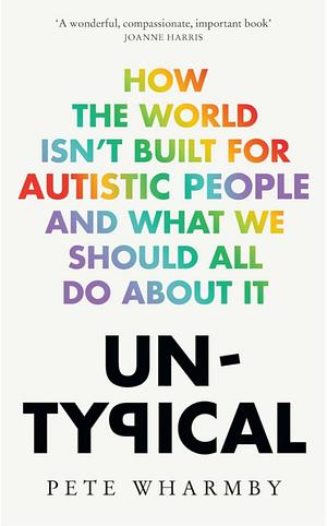  Untypical: How the World Isn't Built for Autistic People and What We Should All Do About it by Pete Wharmby