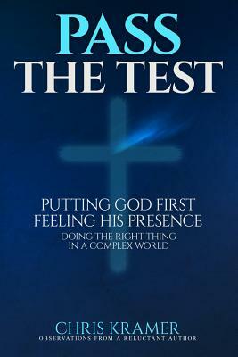 Pass The Test: Putting God First, Feeling His Presence ? Doing the Right Thing in a Complex World by Chris Kramer