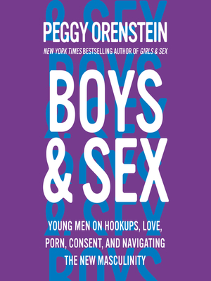 Boys & Sex: Young Men on Hookups, Love, Porn, Consent, and Navigating the New Masculinity by Peggy Orenstein