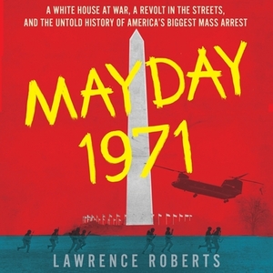 Mayday 1971: A White House at War, a Revolt in the Streets, and the Untold History of America's Biggest Mass Arrest by Lawrence Roberts