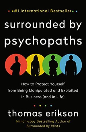 Surrounded by Psychopaths: How to Protect Yourself from Being Manipulated and Exploited in Business (and in Life) by Thomas Erikson