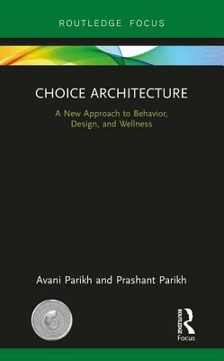 Choice Architecture: A New Approach to Behavior, Design, and Wellness by Prashant Parikh, Avani Parikh