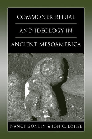 Commoner Ritual and Ideology in Ancient Mesoamerica by Nancy Gonlin