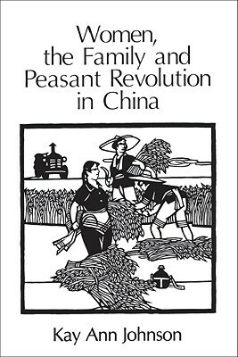 Women, the Family, and Peasant Revolution in China by Kay Ann Johnson
