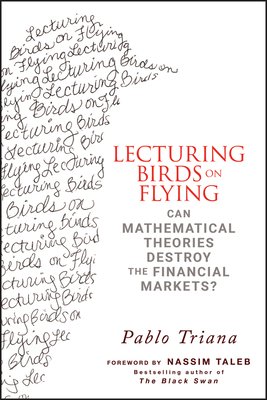 Lecturing Birds on Flying: Can Mathematical Theories Destroy the Financial Markets? by Pablo Triana