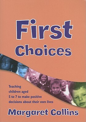 First Choices: Teaching Children Aged 4-8 to Make Positive Decisions about Their Own Lives [With CDROM] by Margaret Collins