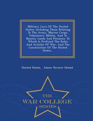 Military Laws of the United States: Including Those Relating to the Army, Marine Corps, Volunteers, Militia, and to Bounty Lands and Pensions: To Whic by United States