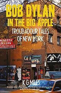 Bob Dylan in the Big Apple: Troubadour Tales of New York by K G Miles