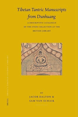 Tibetan Tantric Manuscripts from Dunhuang: A Descriptive Catalogue of the Stein Collection at the British Library by Jacob Dalton, Sam Schaik