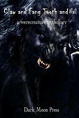 Claw and Fang Tooth and Nail: A Werecreature Anthology by Dark Moon Press