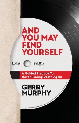 And You May Find Yourself: A Guided Practice To Never Fearing Death Again by Gerry Murphy