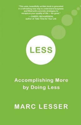 Less: Accomplishing More by Doing Less by Marc Lesser