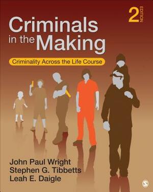 Criminals in the Making: Criminality Across the Life Course by Stephen G. Tibbetts, Leah E. Daigle, John Paul Wright