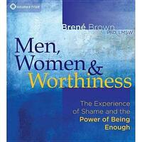 Men, Women & Worthiness: The Experience of Shame and the Power of Being Enough by Brené Brown