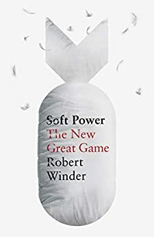 Soft Power: The New Great Game by Robert Winder