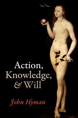 Action, Knowledge, and Will by John Hyman