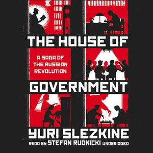 The House of Government: A Saga of the Russian Revolution by Yuri Slezkine