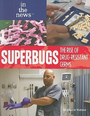 Superbugs: The Rise of Drug-Resistant Germs by Stephanie Watson