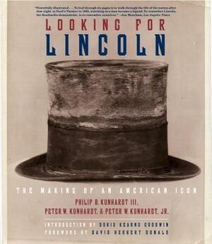 Looking for Lincoln: The Making of an American Icon by Peter W. Kunhardt Jr, Peter W. Kunhardt, Philip B. Kunhardt