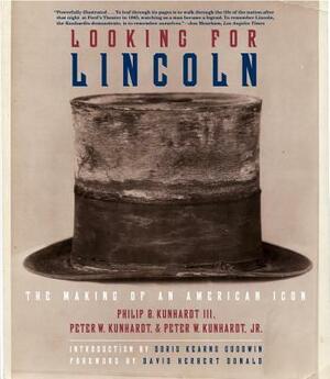 Looking for Lincoln: The Making of an American Icon by Philip B. Kunhardt, Peter W. Kunhardt Jr, Peter W. Kunhardt