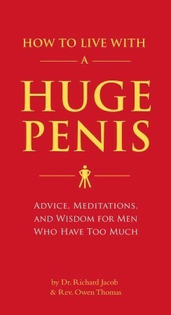 How to Live with a Huge Penis: Advice, Meditations, and Wisdom for Men Who Have Too Much by Richard Jacob, Owen Thomas