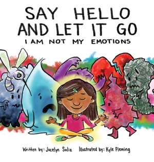 Say Hello and Let It Go: I Am Not My Emotions by Jocelyn Soliz