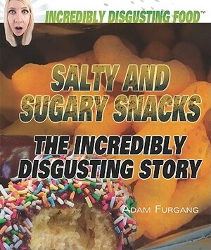 Salty and Sugary Snacks: The Incredibly Disgusting Story by Adam Furgang