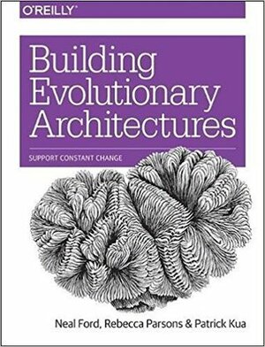 Building Evolutionary Architectures: Support Constant Change by Patrick Kua, Neal Ford, Rebecca Parsons