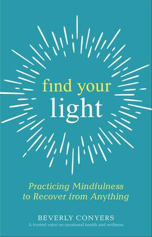 Find Your Light: Practicing Mindfulness to Recover from Anything by Beverly Conyers