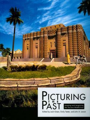 Picturing the Past: Imaging and Imagining the Ancient Middle East by John A. Larson, Jack Green, Emily Teeter